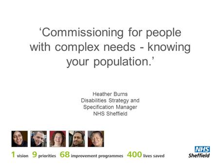 ‘Commissioning for people with complex needs - knowing your population.’ Heather Burns Disabilities Strategy and Specification Manager NHS Sheffield.