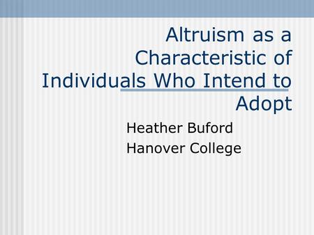 Altruism as a Characteristic of Individuals Who Intend to Adopt Heather Buford Hanover College.