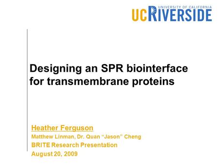 Designing an SPR biointerface for transmembrane proteins Heather Ferguson Matthew Linman, Dr. Quan “Jason” Cheng BRITE Research Presentation August 20,