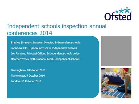 Independent schools inspection annual conferences 2014 Bradley Simmons, National Director, Independent schools John Seal HMI, Special Advisor to Independent.