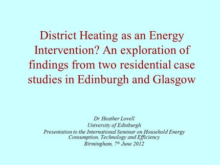District Heating as an Energy Intervention? An exploration of findings from two residential case studies in Edinburgh and Glasgow Dr Heather Lovell University.
