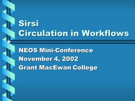 Sirsi Circulation in Workflows NEOS Mini-Conference November 4, 2002 Grant MacEwan College.