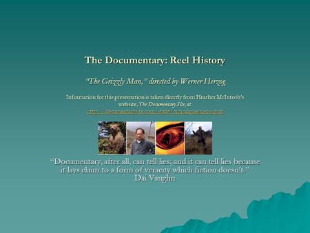The Documentary: Reel History “The Grizzly Man,” directed by Werner Herzog Information for this presentation is taken directly from Heather McIntosh’s.