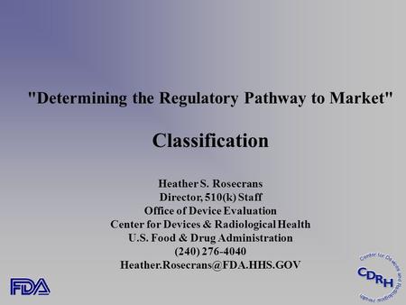 Determining the Regulatory Pathway to Market Classification Heather S. Rosecrans Director, 510(k) Staff Office of Device Evaluation Center for Devices.