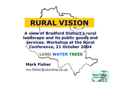 Mark Fisher RURAL VISION A view of Bradford District’s rural landscape and its public goods and services. Workshop at the Rural.