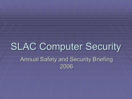 SLAC Computer Security Annual Safety and Security Briefing 2006.