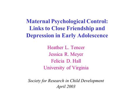 Maternal Psychological Control: Links to Close Friendship and Depression in Early Adolescence Heather L. Tencer Jessica R. Meyer Felicia D. Hall University.