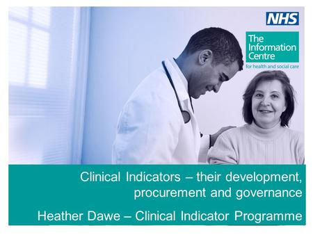 Clinical Indicators – their development, procurement and governance Heather Dawe – Clinical Indicator Programme Manager.