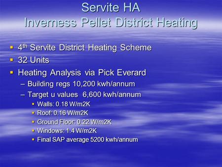 Servite HA Inverness Pellet District Heating  4 th Servite District Heating Scheme  32 Units  Heating Analysis via Pick Everard –Building regs 10,200.