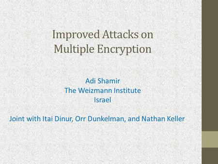 Improved Attacks on Multiple Encryption Adi Shamir The Weizmann Institute Israel Joint with Itai Dinur, Orr Dunkelman, and Nathan Keller.