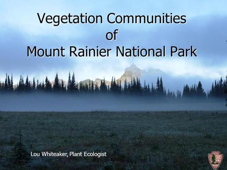 Vegetation Communities of Mount Rainier National Park Lou Whiteaker, Plant Ecologist.