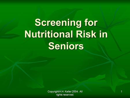 Copyright H.H. Keller 2004. All rights reserved. 1 Screening for Nutritional Risk in Seniors.
