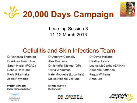 20,000 Days Campaign Learning Session 3 11-12 March 2013 Cellulitis and Skin Infections Team Dr Vanessa ThorntonDr Andrew Connolly Dr David Holland Dr.
