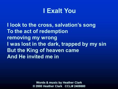 I Exalt You I look to the cross, salvation’s song To the act of redemption removing my wrong I was lost in the dark, trapped by my sin But the King of.