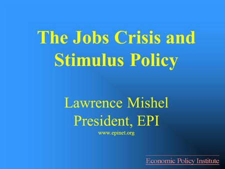 The Jobs Crisis and Stimulus Policy Lawrence Mishel President, EPI www.epinet.org.