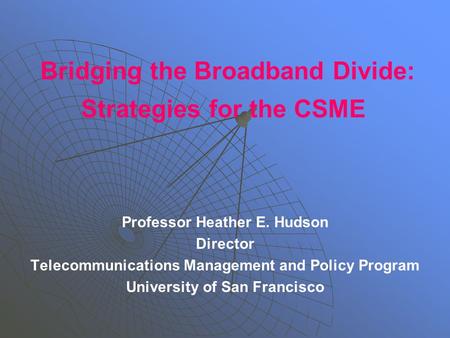 Bridging the Broadband Divide: Strategies for the CSME Professor Heather E. Hudson Director Telecommunications Management and Policy Program University.