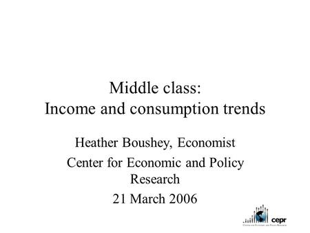 Middle class: Income and consumption trends Heather Boushey, Economist Center for Economic and Policy Research 21 March 2006.