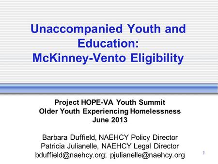 1 Unaccompanied Youth and Education: McKinney-Vento Eligibility Project HOPE-VA Youth Summit Older Youth Experiencing Homelessness June 2013 Barbara Duffield,
