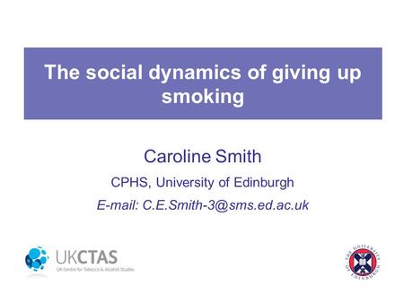 The social dynamics of giving up smoking Caroline Smith CPHS, University of Edinburgh