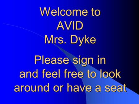Welcome to AVID Mrs. Dyke Please sign in and feel free to look around or have a seat.
