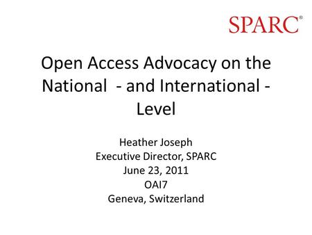 Open Access Advocacy on the National - and International - Level Heather Joseph Executive Director, SPARC June 23, 2011 OAI7 Geneva, Switzerland.