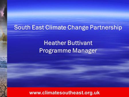 Www.climatesoutheast.org.uk South East Climate Change Partnership Heather Buttivant Programme Manager.