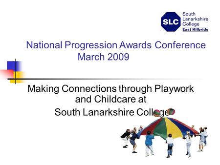 National Progression Awards Conference March 2009 Making Connections through Playwork and Childcare at South Lanarkshire College.