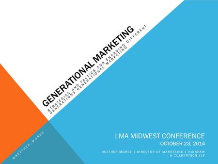GENERATIONAL MARKETING STRATEGIES AND TACTICS FOR ENGAGING DIFFERENT GENERATIONS GENERATIONAL MARKETING LMA MIDWEST CONFERENCE OCTOBER 23, 2014 HEATHER.