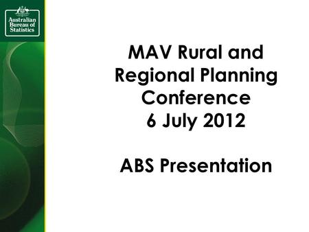 MAV Rural and Regional Planning Conference 6 July 2012 ABS Presentation.