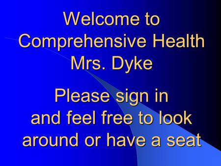 Welcome to Comprehensive Health Mrs. Dyke Please sign in and feel free to look around or have a seat.