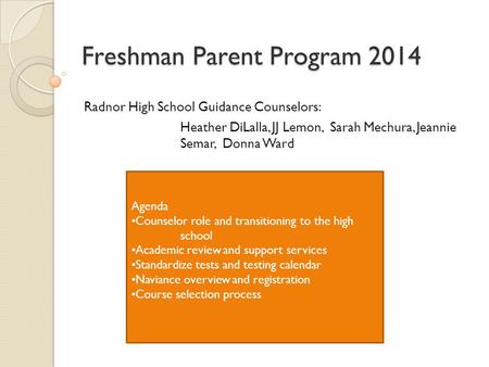 Freshman Parent Program 2014 Radnor High School Guidance Counselors: Heather DiLalla, JJ Lemon, Sarah Mechura, Jeannie Semar, Donna Ward Agenda Counselor.