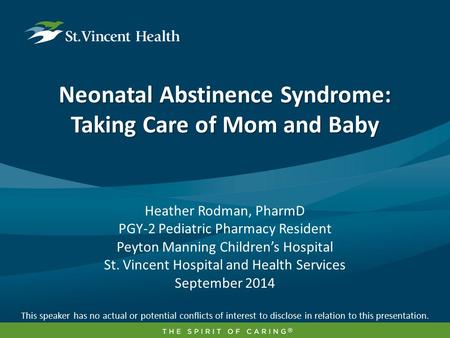 Neonatal Abstinence Syndrome: Taking Care of Mom and Baby Heather Rodman, PharmD PGY-2 Pediatric Pharmacy Resident Peyton Manning Children’s Hospital St.