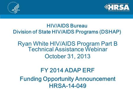 HIV/AIDS Bureau Division of State HIV/AIDS Programs (DSHAP) Ryan White HIV/AIDS Program Part B Technical Assistance Webinar October 31, 2013 FY 2014 ADAP.