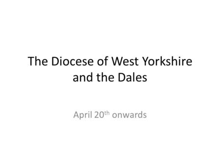 The Diocese of West Yorkshire and the Dales April 20 th onwards.