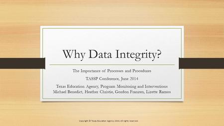 Why Data Integrity? The Importance of Processes and Procedures TASSP Conference, June 2014 Texas Education Agency, Program Monitoring and Interventions.