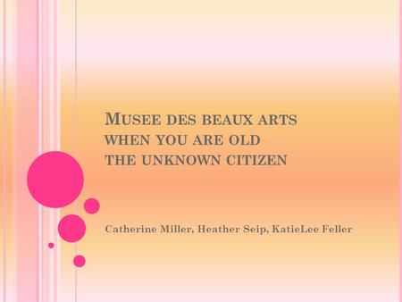 M USEE DES BEAUX ARTS WHEN YOU ARE OLD THE UNKNOWN CITIZEN Catherine Miller, Heather Seip, KatieLee Feller.