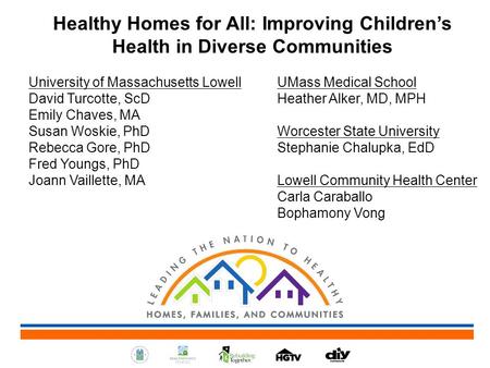 Healthy Homes for All: Improving Children’s Health in Diverse Communities University of Massachusetts Lowell UMass Medical School David Turcotte, ScD Heather.