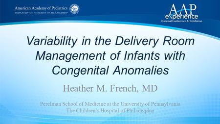 Variability in the Delivery Room Management of Infants with Congenital Anomalies Heather M. French, MD Perelman School of Medicine at the University of.