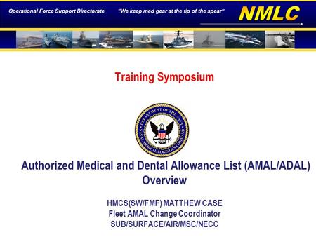Operational Force Support Directorate “We keep med gear at the tip of the spear” Training Symposium Authorized Medical and Dental Allowance List (AMAL/ADAL)