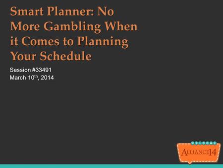 Smart Planner: No More Gambling When it Comes to Planning Your Schedule Session #33491 March 10th, 2014.