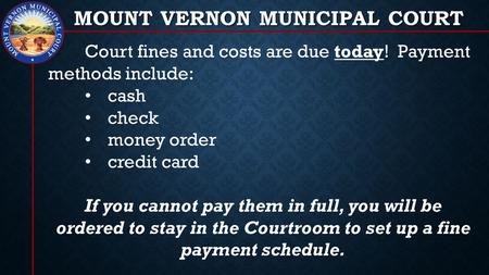 MOUNT VERNON MUNICIPAL COURT Court fines and costs are due today! Payment methods include: cash check money order credit card If you cannot pay them in.