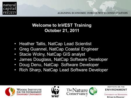Welcome to InVEST Training October 21, 2011 Heather Tallis, NatCap Lead Scientist Greg Guannel, NatCap Coastal Engineer Stacie Wolny, NatCap GIS analyst.