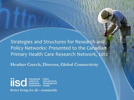 Strategies and Structures for Research and Policy Networks: Presented to the Canadian Primary Health Care Research Network, 2012 Heather Creech, Director,