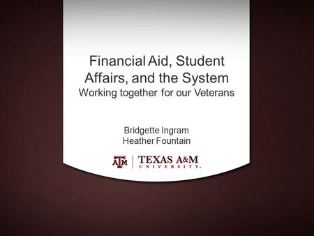 Financial Aid, Student Affairs, and the System Working together for our Veterans Bridgette Ingram Heather Fountain.