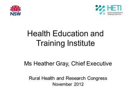 Health Education and Training Institute Ms Heather Gray, Chief Executive Rural Health and Research Congress November 2012.