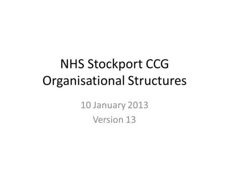 NHS Stockport CCG Organisational Structures 10 January 2013 Version 13.