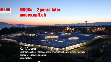 MOOC overview | September 2014 MOOCs – 2 years later moocs.epfl.ch Karl Aberer Contributions from Patrick Jermann, Pierre Dillenbourg, Dimitris Noukakis.