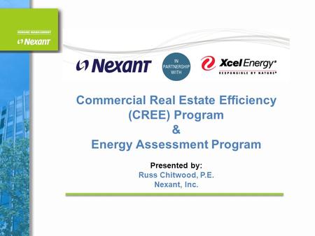 Commercial Real Estate Efficiency (CREE) Program & Energy Assessment Program Presented by: Russ Chitwood, P.E. Nexant, Inc.