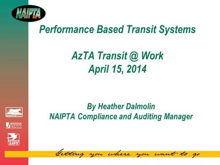 Performance Based Transit Systems AzTA Work April 15, 2014 By Heather Dalmolin NAIPTA Compliance and Auditing Manager.