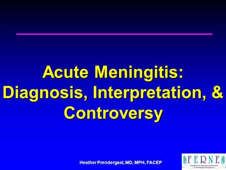 Heather Prendergast, MD, MPH, FACEP Acute Meningitis: Diagnosis, Interpretation, & Controversy.